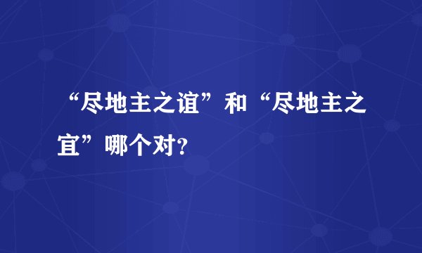 “尽地主之谊”和“尽地主之宜”哪个对？