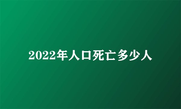 2022年人口死亡多少人