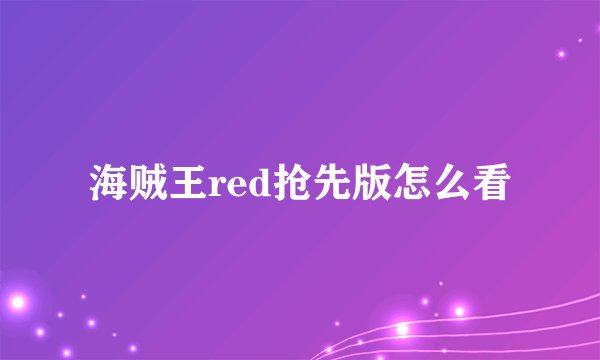 海贼王red抢先版怎么看