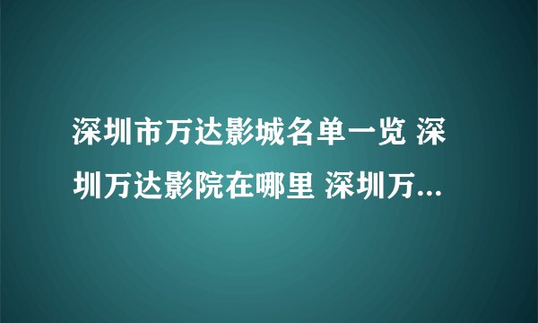 深圳市万达影城名单一览 深圳万达影院在哪里 深圳万达电影院有几家