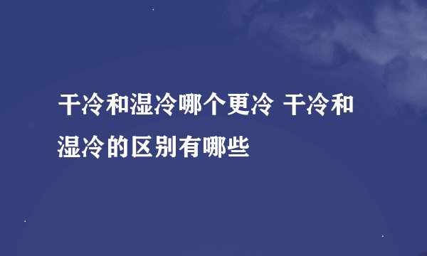 干冷和湿冷哪个更冷 干冷和湿冷的区别有哪些