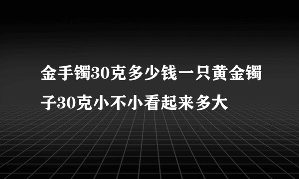 金手镯30克多少钱一只黄金镯子30克小不小看起来多大