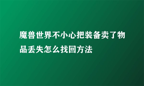 魔兽世界不小心把装备卖了物品丢失怎么找回方法