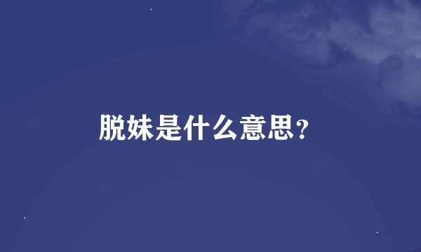 脱妹是什么意思？