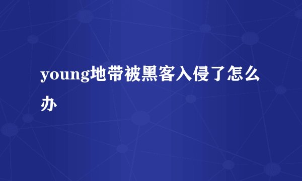 young地带被黑客入侵了怎么办