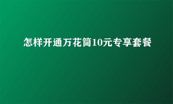 怎样开通万花筒10元专享套餐