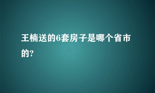 王楠送的6套房子是哪个省市的?