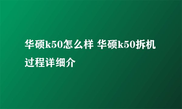 华硕k50怎么样 华硕k50拆机过程详细介