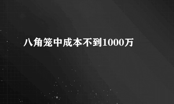 八角笼中成本不到1000万