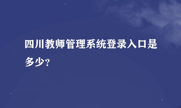 四川教师管理系统登录入口是多少？