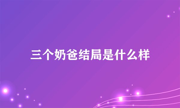 三个奶爸结局是什么样