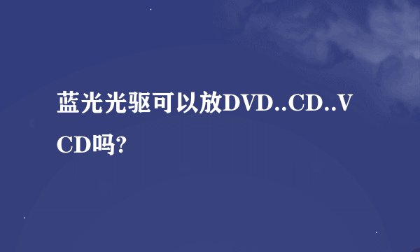 蓝光光驱可以放DVD..CD..VCD吗?
