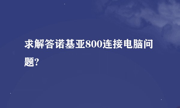 求解答诺基亚800连接电脑问题?