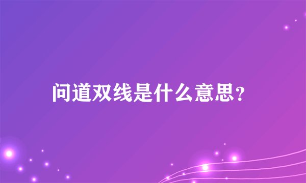 问道双线是什么意思？