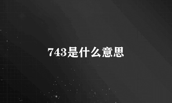 743是什么意思