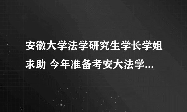 安徽大学法学研究生学长学姐求助 今年准备考安大法学的研究生 希望能够了解下情况 QQ356158208