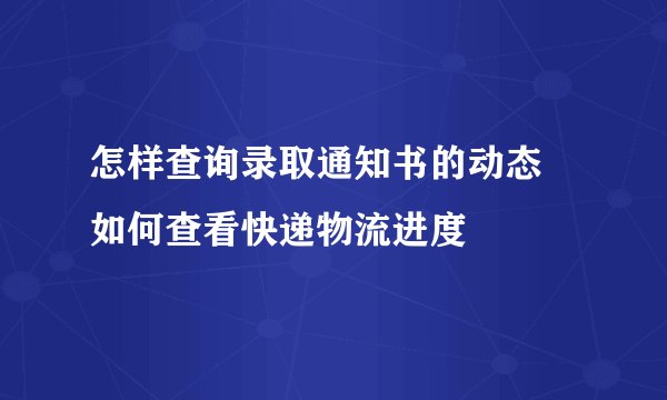 怎样查询录取通知书的动态 如何查看快递物流进度