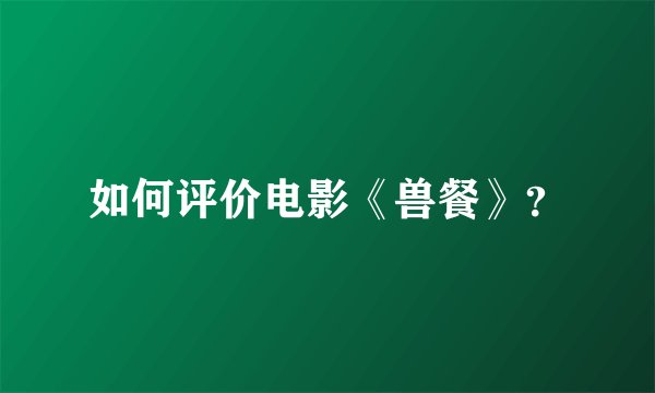 如何评价电影《兽餐》？