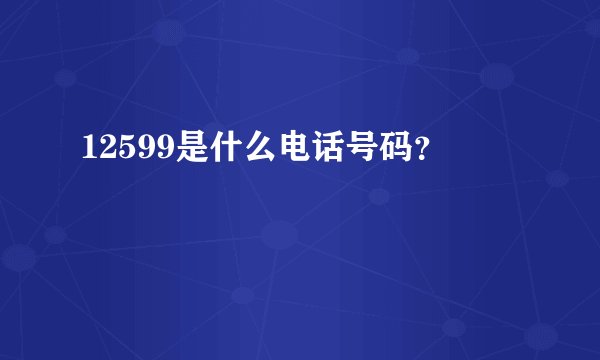 12599是什么电话号码？