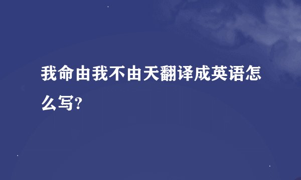 我命由我不由天翻译成英语怎么写?