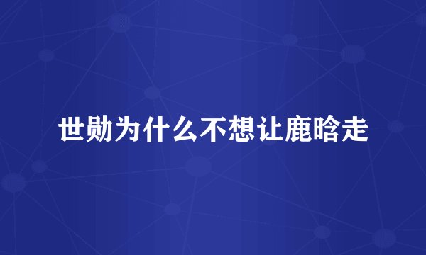 世勋为什么不想让鹿晗走