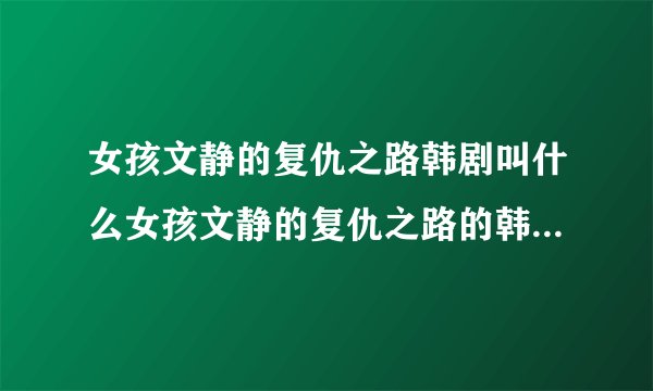 女孩文静的复仇之路韩剧叫什么女孩文静的复仇之路的韩剧是叫什么名字