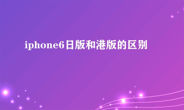 iphone6日版和港版的区别
