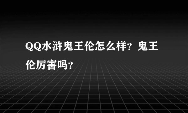 QQ水浒鬼王伦怎么样？鬼王伦厉害吗？