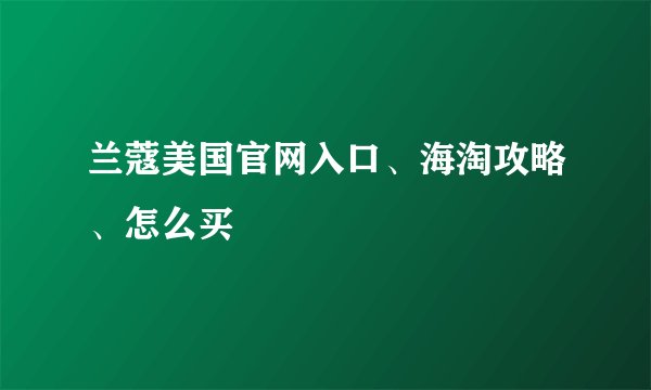 兰蔻美国官网入口、海淘攻略、怎么买