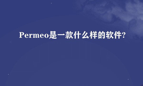 Permeo是一款什么样的软件?