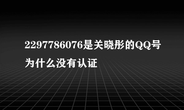 2297786076是关晓彤的QQ号为什么没有认证