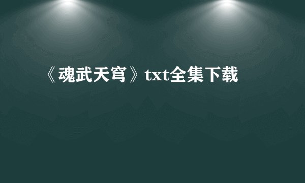 《魂武天穹》txt全集下载