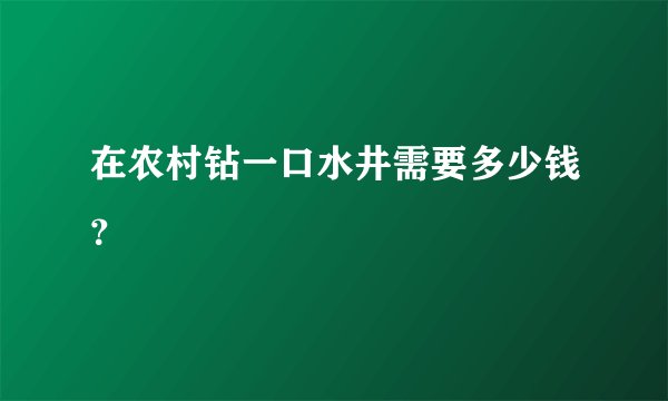 在农村钻一口水井需要多少钱？