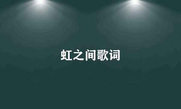 虹之间歌词