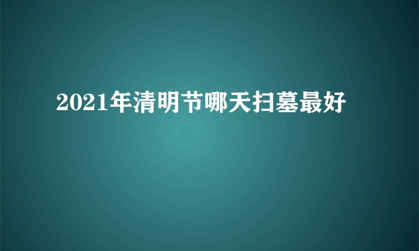 2021年清明节哪天扫墓最好