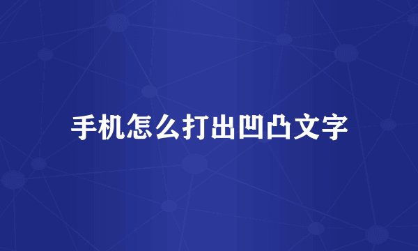 手机怎么打出凹凸文字