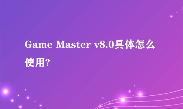 Game Master v8.0具体怎么使用?