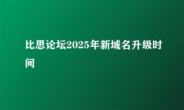比思论坛2025年新域名升级时间