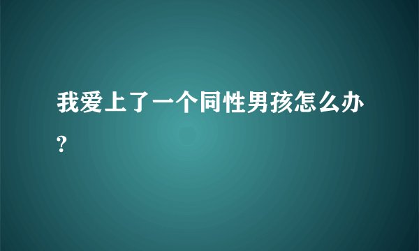 我爱上了一个同性男孩怎么办?