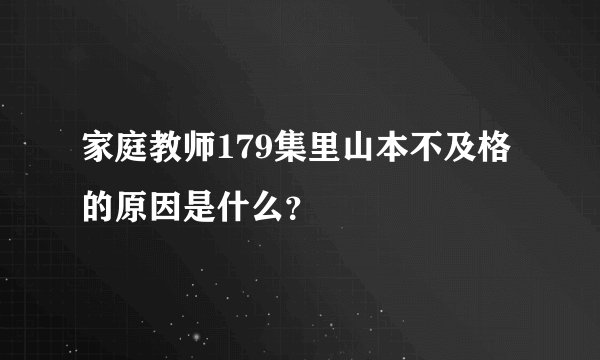 家庭教师179集里山本不及格的原因是什么？
