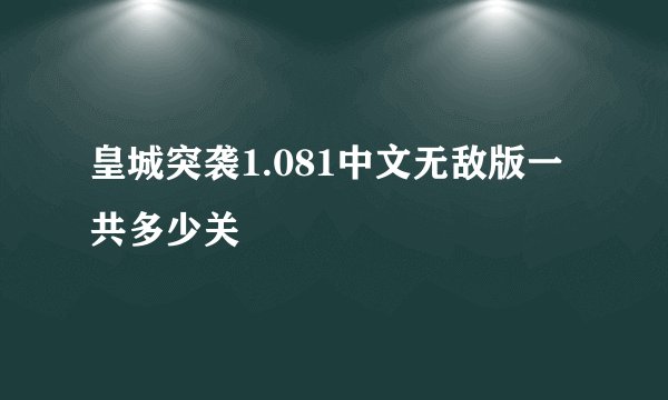 皇城突袭1.081中文无敌版一共多少关