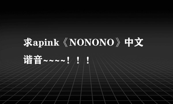 求apink《NONONO》中文谐音~~~~！！！