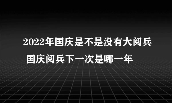 2022年国庆是不是没有大阅兵 国庆阅兵下一次是哪一年