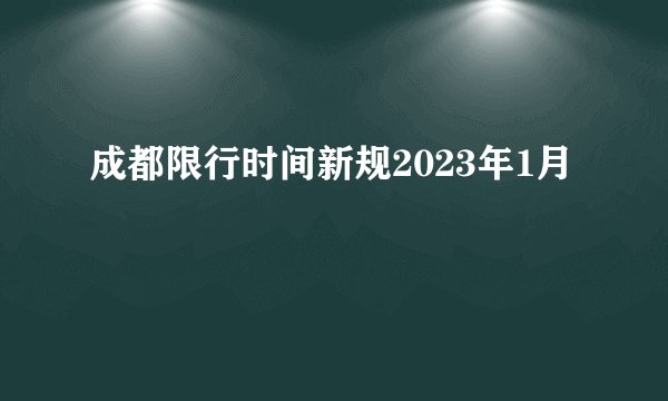 成都限行时间新规2023年1月