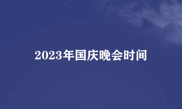 2023年国庆晚会时间