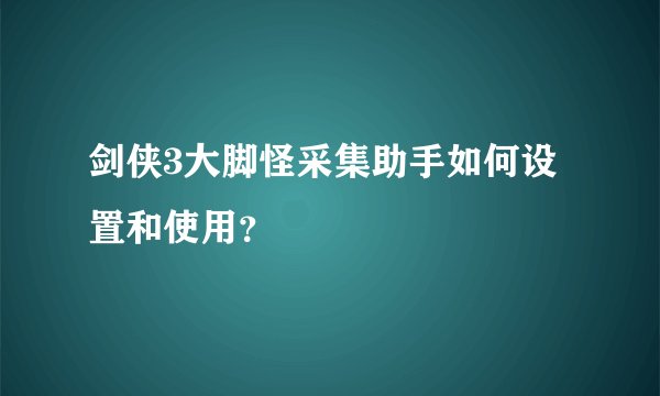 剑侠3大脚怪采集助手如何设置和使用？