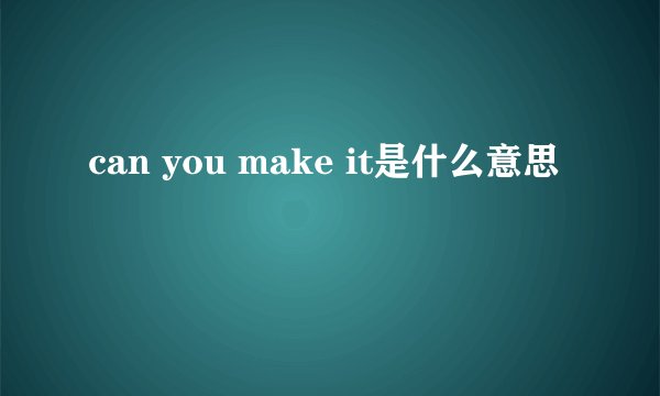 can you make it是什么意思