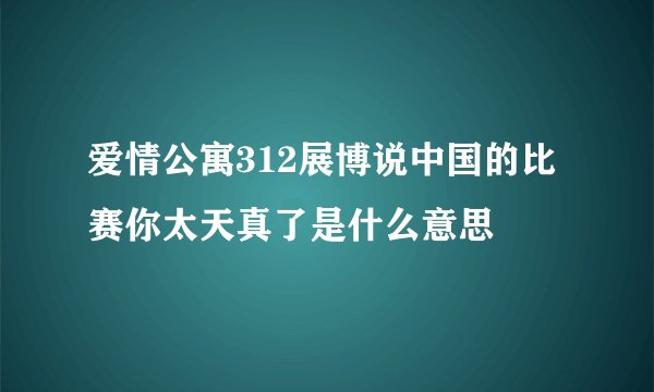 爱情公寓312展博说中国的比赛你太天真了是什么意思