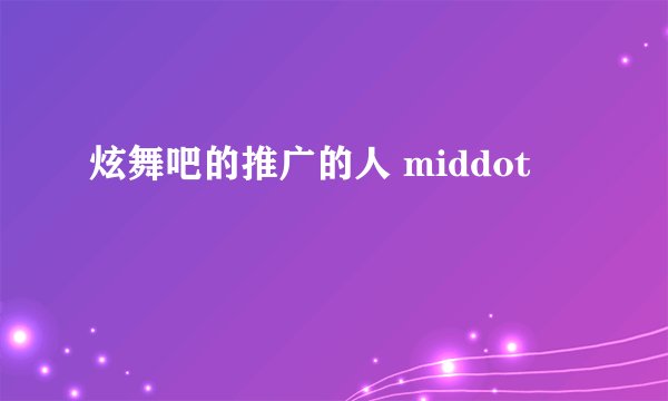 炫舞吧的推广的人 middot
