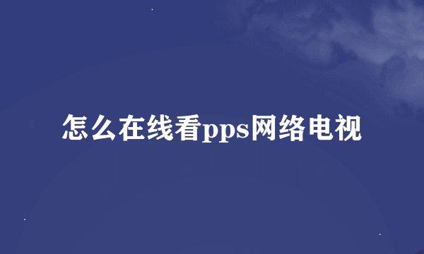 怎么在线看pps网络电视